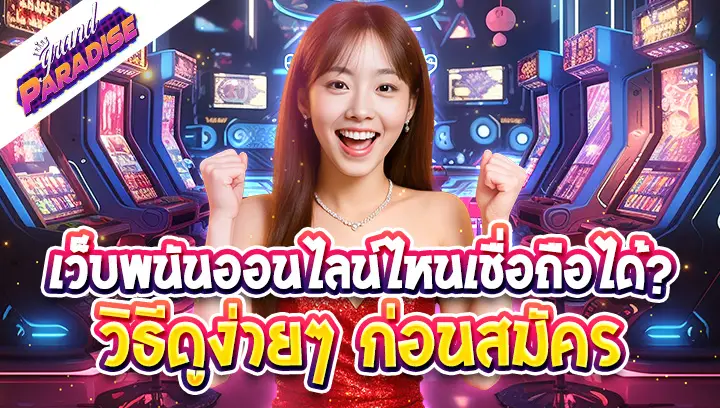 เว็บพนันออนไลน์ไหนเชื่อถือได้? วิธีดูง่ายๆ ก่อนสมัคร